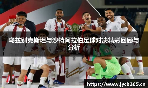乌兹别克斯坦与沙特阿拉伯足球对决精彩回顾与分析