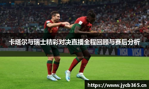 卡塔尔与瑞士精彩对决直播全程回顾与赛后分析