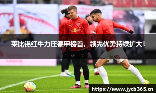 莱比锡红牛力压德甲榜首，领先优势持续扩大！