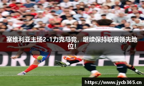 塞维利亚主场2-1力克马竞，继续保持联赛领先地位！